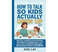 How to Talk So Kids Actually Open Up: Practical Communication Strategies for Parents of Children Ages 4-12 to Build Trust, Strengthen Connection, and Encourage Honest Conversations