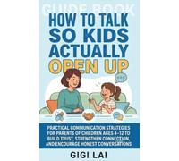 How to Talk So Kids Actually Open Up: Practical Communication Strategies for Parents of Children Ages 4-12 to Build Trust, Strengthen Connection, and Encourage Honest Conversations