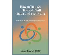 How to Talk So Little Kids Will Listen and Feel Heard: The Art of Active Listening and Empathy