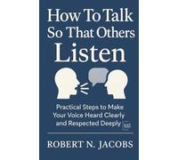 How To Talk So That Others Listen: Practical Steps to Make Your Voice Heard Clearly and Respected Deeply