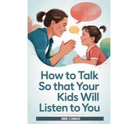 HOW TO TALK SO YOUR KIDS WILL LISTEN TO YOU: A PRACTICAL GUIDE ON RAISING OBEDIENT AND RESPONSIBLE CHILDREN WITHOUT YELLING, NAGGING OR FIGHTING