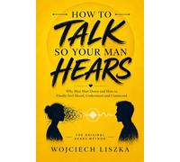 How To TALK So Your Man HEARS: Why Men Shut Down and How to Finally Feel Heard, Understood and Connected