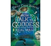 How To Talk To A Goddess And Other Lessons In Real Magic