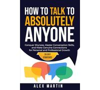 How to Talk to Absolutely Anyone: 29 Easy Strategies to Conquer Shyness, Master Conversation Skills, and Make Genuine Connections for Personal and Professional Growth