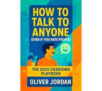 How to Talk to Anyone (Even If You Hate People): The 2025 Charisma Playbook - Master Social Confidence, Networking Skills & Overcoming Shyness for Authentic Connections