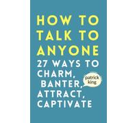 How to Talk to Anyone: How to Charm, Banter, Attract, & Captivate