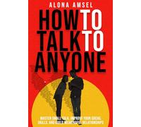 How to Talk to Anyone: Master Small Talk, Improve Your Social Skills, and Build Meaningful Relationships