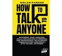 How To Talk To Anyone: Mastering your Language. Skills for Success in Personal and Professional Relationships. Communicating Confidently with Anyone, Anywhere.