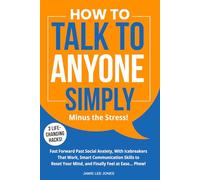 HOW TO TALK TO ANYONE SIMPLY - Minus the Stress!: Fast Forward, Past Social Anxiety, With Icebreakers That Work, Smart Communication Skills to Reset Your Mind, and Finally Feel at Ease… Phew!