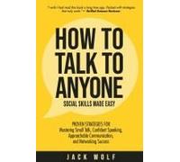 How To Talk To Anyone - Social Skills Made Easy: Proven Strategies For Mastering Small Talk, Confident Speaking, Approachable Communication, And Networking Success Paperback Book By Jack Wolf