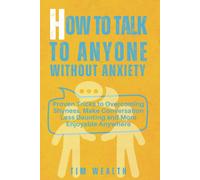 How To Talk To Anyone Without Anxiety: Proven Tricks To Overcoming Shyness, Make Conversation Less Daunting And More Enjoyable Anywhere
