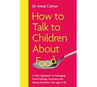 How to Talk to Children About Food: A New Approach to Managing Food Feelings, Fussiness and Eating Disorders, for Ages 0-16