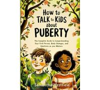How to Talk to Kids about Puberty: The Complete Guide to Comprehending Your First Period, Body Changes, and Emotions as You Mature