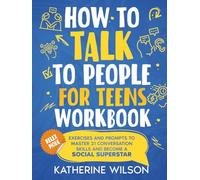How to Talk to People for Teens Workbook: Exercises and Prompts to Master 21 Conversation Skills and Become a Social Superstar