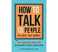 How to Talk to People in a Way That Works: The Charisma Equation for Confidence, Presence, and Influence