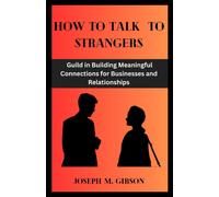 How To Talk To Strangers: Guild In Building Meaningful Connections For Businesses And Relationships