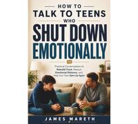 How to Talk to Teens Who Shut Down Emotionally: Practical Conversations to Rebuild Trust, Reduce Emotional Distance, and Help Your Teen Open Up Again