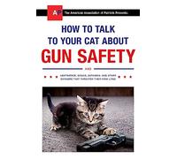 How to Talk to Your Cat About Gun Safety: and Abstinence, Drugs, Satanism, and Other Dangers That Threaten Their Nine Lives