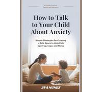 How to Talk to Your Child About Anxiety How to Talk to Your Child About Anxiety: Simple Strategies for Creating a Safe Space to Help Kids Open Up, Cope, and Thrive