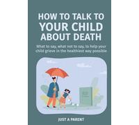 How to Talk to Your Child About Death: Gentle, Honest Guidance to Help Your Child Understand Death and Grow Through Grief. With Tools, Words, and Real-Life Support That Work