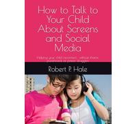How to Talk to Your Child About Screens and Social Media: Helping your child reconnect , without shame, punishment, or power struggles