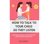 How to Talk to Your Child So They Listen: A Survival Guide for Parents Who Are Done Yelling and Want Something That Actually Reaches Their Child