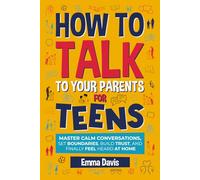 How to Talk to Your Parents for Teens: Master Calm Conversations, Set Boundaries, Build Trust, and Finally Feel Heard at Home