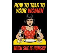 How to Talk to Your Woman When She Is Hungry: A Fake Self-Help Book with Lined Pages - Funny Gag Gift 6x9" Notebook for Husbands & Boyfriends