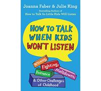 How to Talk When Kids Won't Listen: Whining, Fighting, Meltdowns, Defiance, and Other Challenges of Childhood