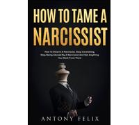 How To Tame A Narcissist: How To Disarm A Narcissist, Stop Caretaking, Stop Being Abused By A Narcissist And Get Anything You Want From Them: