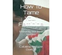 How To Tame Your Feminine: Embracing Your Inner Goddess