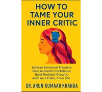 How to Tame Your Inner Critic: Achieve Emotional Freedom, Gain Authentic Confidence, Build Resilient Growth, and Live a Fuller, Freer Life