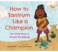 How To Tantrum Like A Champion: Ten Small Ways To Temper Big Feelings