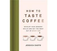 How to Taste Coffee by Jessica Easto Jessica Easto (Auteur)