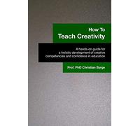 How To Teach Creativity: A hands-on guide for a holistic development of creative competencies and confidence in education.