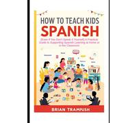 How to Teach Kids Spanish: (Even If You Don’t Speak It Yourself) A Practical Guide to Supporting Spanish Learning at Home or in the Classroom