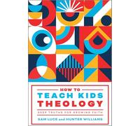 How to Teach Kids Theology: Deep Truths for Growing Faith