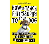 How to Teach Philosophy to Your Dog: A Quirky Introduction to the Big Questions in Philosophy