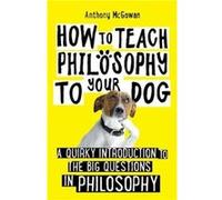 How to Teach Philosophy to Your Dog by Anthony McGowan Anthony McGowan (Auteur)