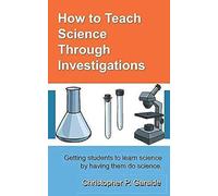 How To Teach Science Through Investigations: Getting Students To Learn Science By Doing Science