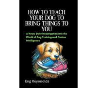 HOW TO TEACH YOUR DOG TO BRING THINGS TO YOU: A News-Style Investigation into the World of Dog Training and Canine Intelligence