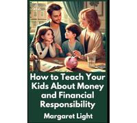 How to Teach Your Kids About Money and Financial Responsibility.: Practical ways to help children learn saving, spending, and building lifelong money management skills.