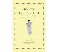 How to Tell a Story: An Ancient Guide to the Art of Storytelling for Writers and Readers