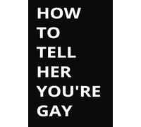 HOW TO TELL HER YOU'RE GAY: Funny Novelty Notebook - Paperback, Adult Joke Gag Gift for Men, Women, Coworkers, and Friends
