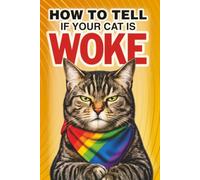 How to Tell if Your Cat is Woke: A Hilarious Political Satire for Cat Owners Living With a Tiny Social Justice Warrior