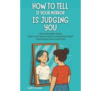 How to Tell If Your Mirror Is Judging You: Fire Your Inner Judge: A Self-Love, Body Image & Confidence Reset for Women Who Overthink