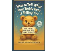 How to Tell What Your Teddy Bear Is Telling You: A Translation Guidebook & Decoder