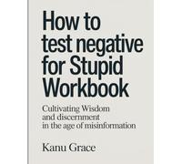 How To Test Negetive For Stupid Workbook: Cultivating Wisdom and Discernment in the Age of Misinformation
