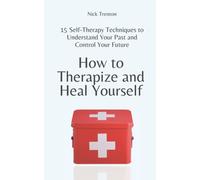How to Therapize and Heal Yourself: 15 Self-Therapy Techniques to Understand Your Past and Control Your Future