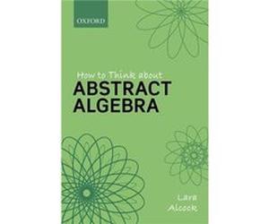 How to Think About Abstract Algebra by Alcock Lara Reader and Head of Department Mathematics Reader and Head of Department Mathematics Education Centre Lo Alcock Lara Reader and Head of Department Mat